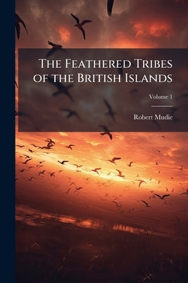 The Feathered Tribes of the British Islands; Volume 1 by Mudie, Robert