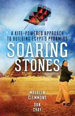 Soaring Stones: A Kite-Powered Approach to Building Egypt's Pyramids by Cray, Dan