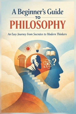 A Beginner's Guide to Philosophy: An Easy Journey from Socrates to Modern Thinkers by Said, Mohamed