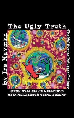 The Ugly Truth: The Multiverse Refugees Trilogy: by Nayman, Ira
