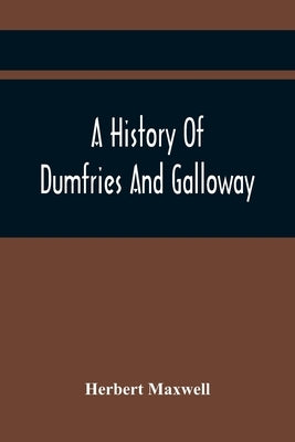 A History Of Dumfries And Galloway by Maxwell, Herbert