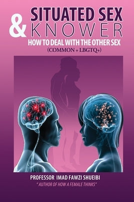 Situated Sex & Knower How to Deal with The other sex: (Common & LGBTQ+) by Fawzi Shueibi, Prof Imad