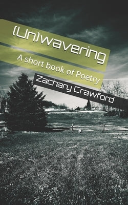 (Un)wavering: A short book of Poetry by Crawford, Zachary