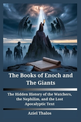 The Books of Enoch and The Giants: The Hidden History of the Watchers, the Nephilim, and the Lost Apocalyptic Texts by Thalos, Aziel