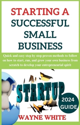 2024 Guide On Starting A Successful Small Business by White, Wayne
