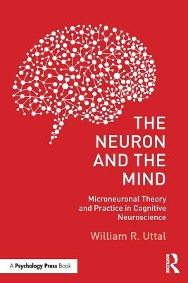 The Neuron and the Mind: Microneuronal Theory and Practice in Cognitive Neuroscience by Uttal, William R.