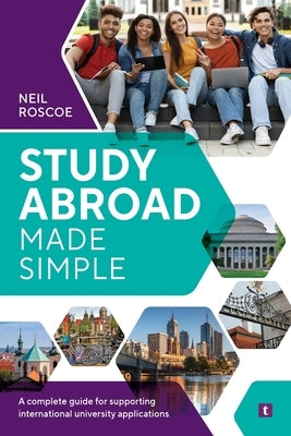 Study Abroad Made Simple: A Complete Guide for Supporting International University Applications by Roscoe, Neil