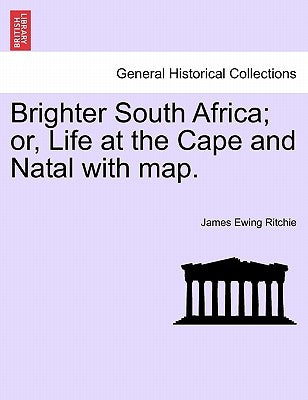 Brighter South Africa; Or, Life at the Cape and Natal with Map. by Ritchie, James Ewing