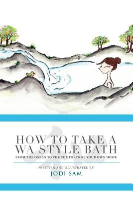 How to Take a Wa Style Bath: From the Onsen to the Comforts of Your Own Home by Sam, Jodi