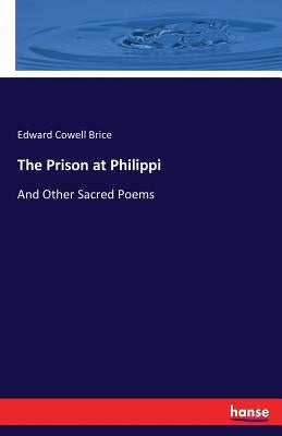 The Prison at Philippi: And Other Sacred Poems by Brice, Edward Cowell