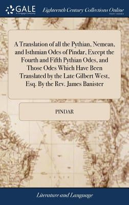 A Translation of all the Pythian, Nemean, and Isthmian Odes of Pindar, Except the Fourth and Fifth Pythian Odes, and Those Odes Which Have Been Transl by Pindar