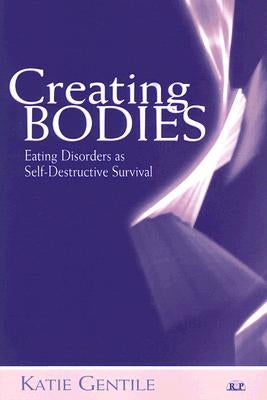Creating Bodies: Eating Disorders as Self-Destructive Survival by Gentile, Katie