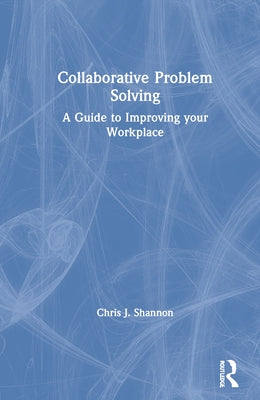 Collaborative Problem Solving: A Guide to Improving your Workplace by Shannon, Chris J.