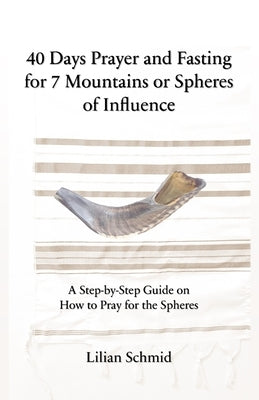 40 Days Prayer and Fasting for 7 Mountains or Spheres of Influence: A Step-by-Step Guide on How to Pray for the Spheres by Schmid, Bjorn
