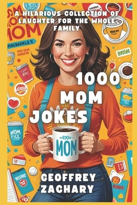1000 Mom Jokes: A Hilarious Collection of Laughter for the Whole Family by Zachary, Geoffrey