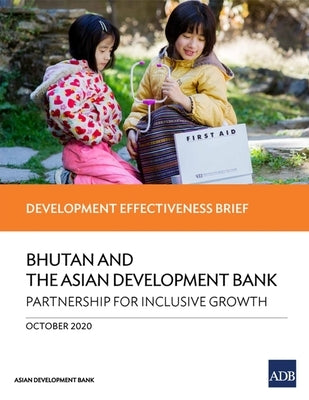 Bhutan and the Asian Development Bank - Partnership for Inclusive Growth: Development Effectiveness Brief by Asian Development Bank
