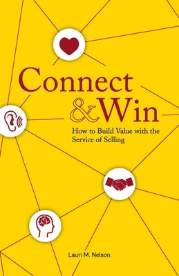 Connect & Win: How to Build Value with the Service of Selling by Nelson, Lauri M.