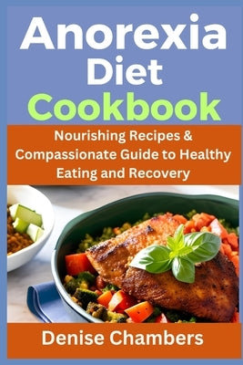 Anorexia Diet Cookbook: Nourishing Recipes & Compassionate Guide to Healthy Eating and Recovery by Chambers, Denise