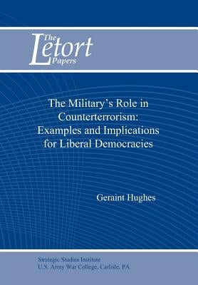 The Military's Role in Counterterrorism: Examples and Implications for Liberal Democracies by Hughes, Geraint