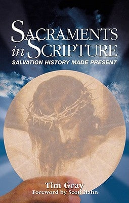 Sacraments in Scripture: Salvation History Made Present by Gray, Tim