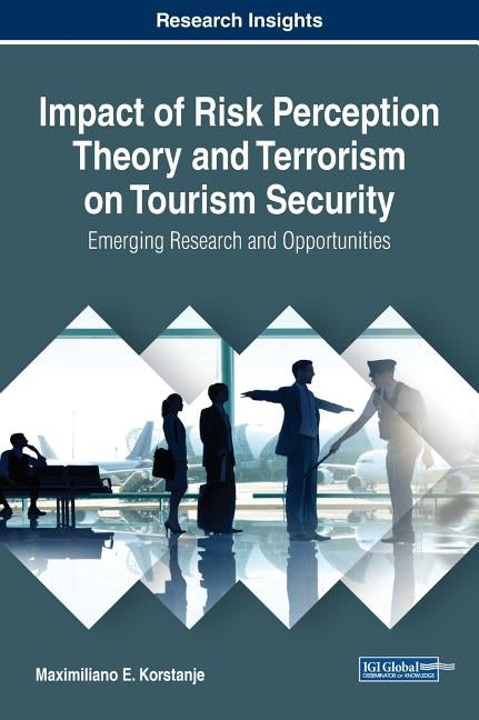 Impact of Risk Perception Theory and Terrorism on Tourism Security: Emerging Research and Opportunities by Korstanje, Maximiliano E.