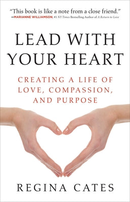 Lead with Your Heart: Creating a Life of Love, Compassion, and Purpose by Cates, Regina