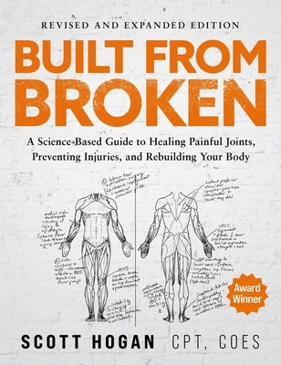 Built from Broken (Revised & Expanded Edition): A Science-Based Guide to Healing Painful Joints, Preventing Injuries, and Rebuilding Your Body by Hogan, Scott