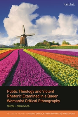 Public Theology and Violent Rhetoric Examined in a Queer Womanist Critical Ethnography by Smallwood, Teresa L.