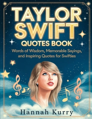 Taylor Swift Quotes Book: Words of Wisdom, Memorable Sayings, and Inspiring Quotes for Swifties by Kurry, Hannah