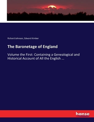 The Baronetage of England: Volume the First: Containing a Genealogical and Historical Account of All the English ... by Johnson, Richard