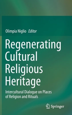 Regenerating Cultural Religious Heritage: Intercultural Dialogue on Places of Religion and Rituals by Niglio, Olimpia