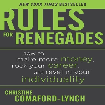 Rules for Renegades: How to Make More Money, Rock Your Career, and Revel in Your Individuality by Comaford-Lynch, Christine