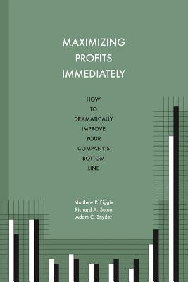 Maximizing Profits Immediately: How to Dramatically Improve Your Company's Bottom Line by Solon, Richard a.