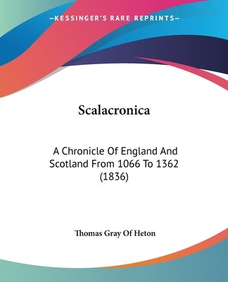 Scalacronica: A Chronicle Of England And Scotland From 1066 To 1362 (1836) by Heton, Thomas Gray of
