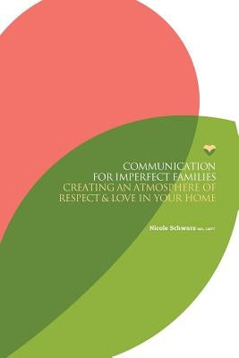 Communication for Imperfect Families: Creating an Atmosphere of Respect and Love in Your Home by Schwarz, Nicole