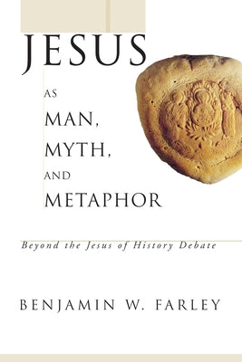 Jesus as Man, Myth, and Metaphor: Beyond the Jesus of History Debate by Farley, Benjamin W.