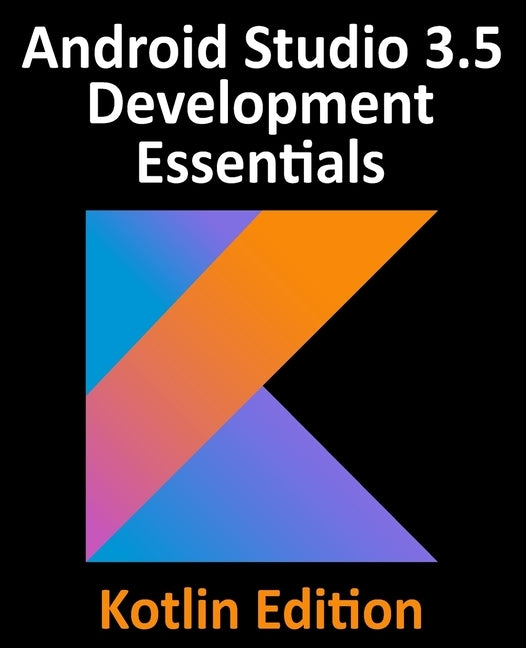 Android Studio 3.5 Development Essentials - Kotlin Edition: Developing Android 10 (Q) Apps Using Android Studio 3.5, Kotlin and Android Jetpack by Smyth, Neil