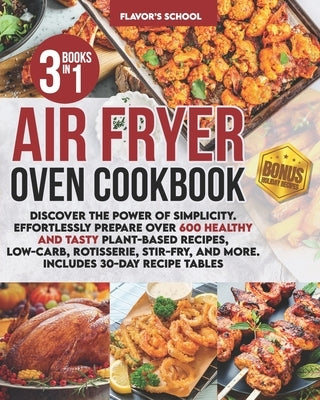Air Fryer Oven Cookbook: Discover the Power of Simplicity. Effortlessly Prepare Over 600 Healthy and Tasty Plant-Based Recipes, Low-Carb, Rotis by Flavor's School