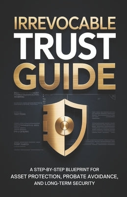 Irrevocable Trust Guide: A Step-by-Step Blueprint for Asset Protection, Probate Avoidance, and Long-Term Security by Morrell, Grant