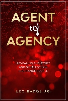 Agent to Agency: Revealing the story and strategy for insurance people by Bados, Leo, Jr.