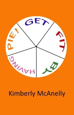 Get Fit by Having Pie by McAnelly, Kimberly