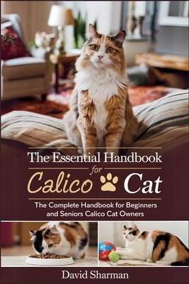 The Essential Handbook for Calico Cat: The Complete Handbook For Beginners And Seniors Calico cat owners by Sharman, David