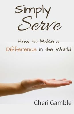 Simply Serve: How to Make a Difference in the World by Gamble, Cheri