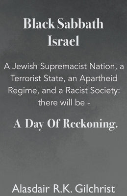 Black Sabbath Israel a Jewish Supremacist Nation, a Terrorist State, an Apartheid Regime, and a Racist Society: There will be ... a day of Reckoning by Gilchrist, Alasdair R. K.