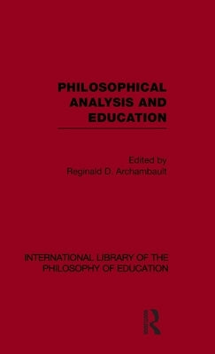 Philosophical Analysis and Education (International Library of the Philosophy of Education Volume 1) by Archambault, Reginald