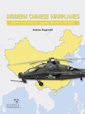 Modern Chinese Warplanes: Chinese Army Aviation - Combat Helicopter Units by Rupprecht, Andreas