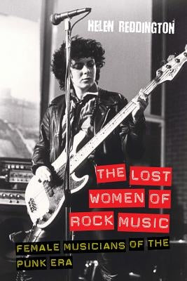 The Lost Women of Rock Music: Female Musicians of the Punk Era by Reddington, Helen