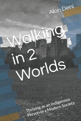 Walking in 2 Worlds: Thriving as an Indigenous Person in a Modern Society by Deni, Alon