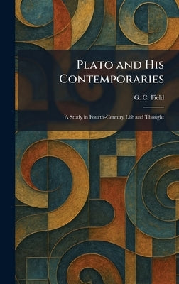 Plato and His Contemporaries: A Study in Fourth-Century Life and Thought by Field, G. C.