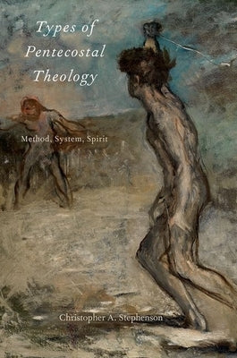 Types of Pentecostal Theology: Method, System, Spirit by Stephenson, Christopher A.